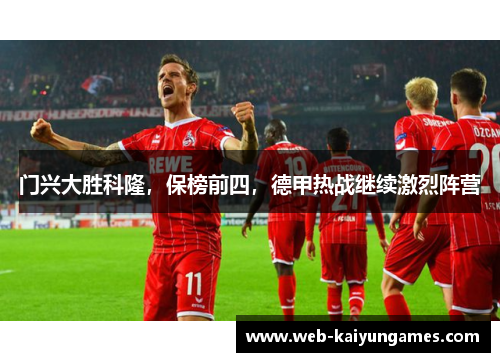 门兴大胜科隆，保榜前四，德甲热战继续激烈阵营