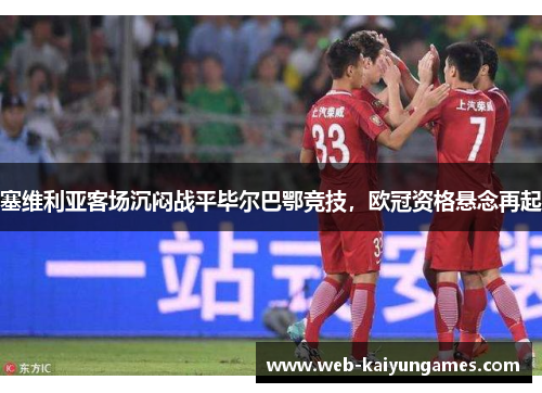 塞维利亚客场沉闷战平毕尔巴鄂竞技，欧冠资格悬念再起