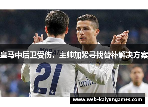 皇马中后卫受伤，主帅加紧寻找替补解决方案