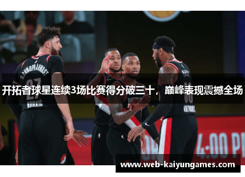 开拓者球星连续3场比赛得分破三十，巅峰表现震撼全场