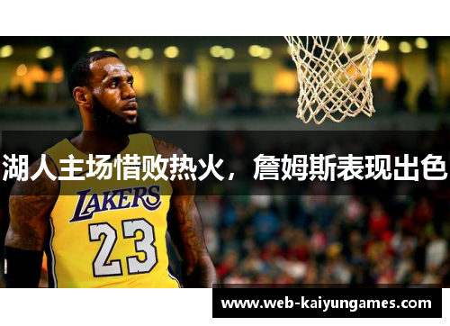 湖人主场惜败热火，詹姆斯表现出色