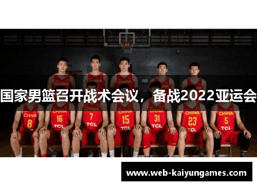 国家男篮召开战术会议，备战2022亚运会