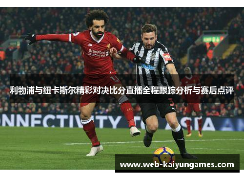 利物浦与纽卡斯尔精彩对决比分直播全程跟踪分析与赛后点评