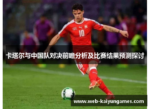 卡塔尔与中国队对决前瞻分析及比赛结果预测探讨