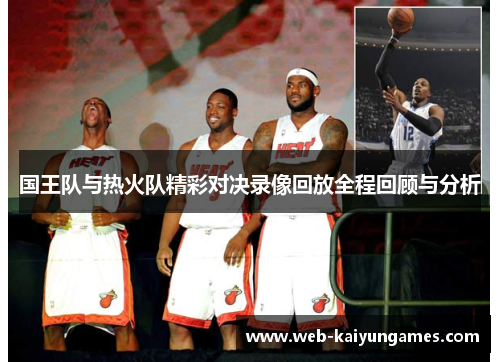 国王队与热火队精彩对决录像回放全程回顾与分析