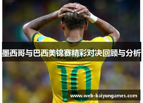 墨西哥与巴西美锦赛精彩对决回顾与分析