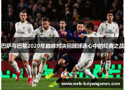 巴萨与巴黎2020年巅峰对决回顾球迷心中的经典之战