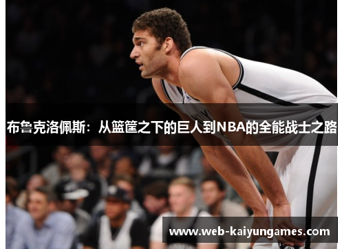 布鲁克洛佩斯：从篮筐之下的巨人到NBA的全能战士之路