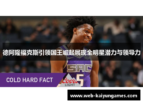 德阿隆福克斯引领国王崛起展现全明星潜力与领导力