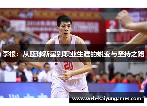 李根：从篮球新星到职业生涯的蜕变与坚持之路