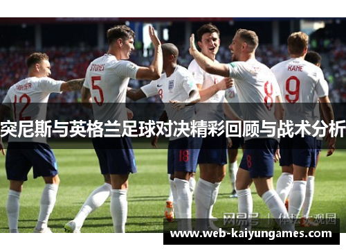 突尼斯与英格兰足球对决精彩回顾与战术分析