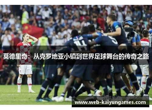 莫德里奇：从克罗地亚小镇到世界足球舞台的传奇之路