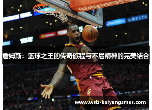 詹姆斯：篮球之王的传奇旅程与不屈精神的完美结合
