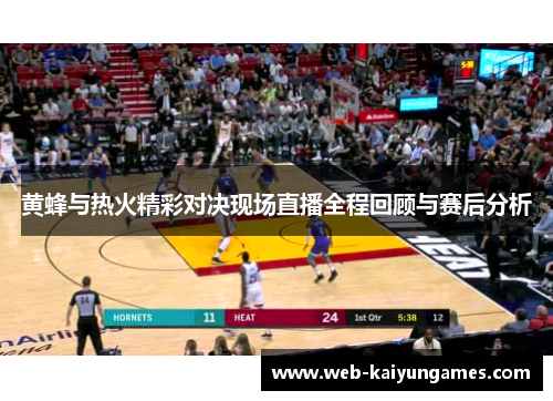 黄蜂与热火精彩对决现场直播全程回顾与赛后分析