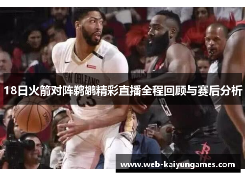 18日火箭对阵鹈鹕精彩直播全程回顾与赛后分析