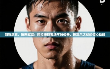 钢铁意志，铸就辉煌：阿拉维斯客场不败传奇，埃瓦尔之战的惊心动魄