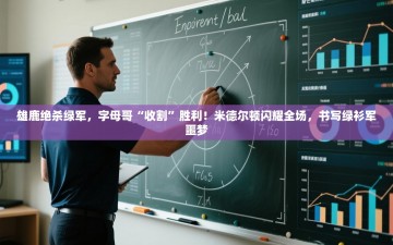雄鹿绝杀绿军，字母哥“收割”胜利！米德尔顿闪耀全场，书写绿衫军噩梦