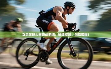 女足足球大赛作战明细：玫瑰绽放，剑指荣耀！