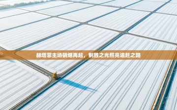 赫塔菲主场硝烟再起，制胜之光照亮追赶之路