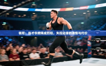 顿尼：当才华燃烧成烈焰，失控边缘的激情与代价