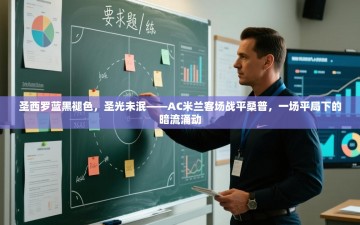 圣西罗蓝黑褪色，圣光未泯——AC米兰客场战平桑普，一场平局下的暗流涌动