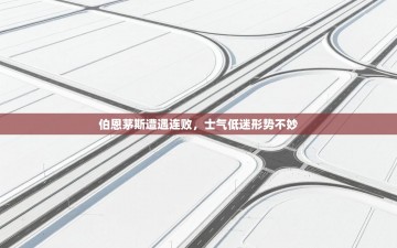 伯恩茅斯遭遇连败，士气低迷形势不妙