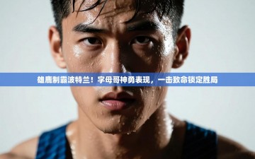 雄鹿制霸波特兰！字母哥神勇表现，一击致命锁定胜局