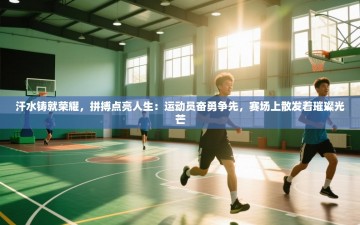 汗水铸就荣耀，拼搏点亮人生：运动员奋勇争先，赛场上散发着璀璨光芒