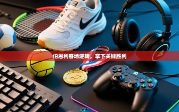 伯恩利客场逆转，拿下关键胜利