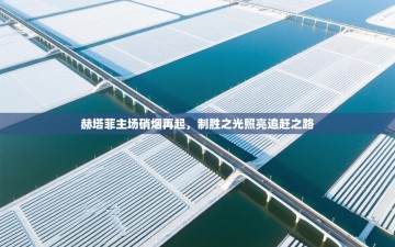 赫塔菲主场硝烟再起，制胜之光照亮追赶之路