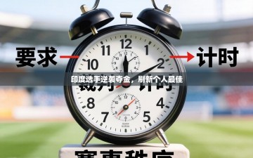 印度选手逆袭夺金，刷新个人最佳