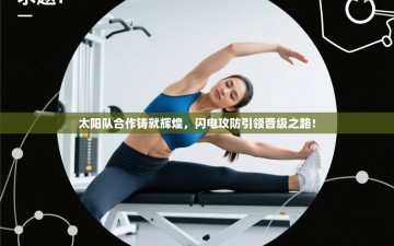 太阳队合作铸就辉煌，闪电攻防引领晋级之路！