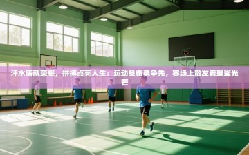 汗水铸就荣耀，拼搏点亮人生：运动员奋勇争先，赛场上散发着璀璨光芒