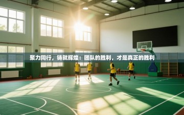 聚力同行，铸就辉煌：团队的胜利，才是真正的胜利